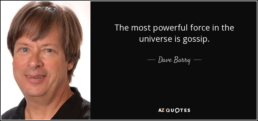 The most powerful force in the universe is gossip. - Dave Barry