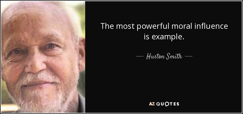 The most powerful moral influence is example. - Huston Smith