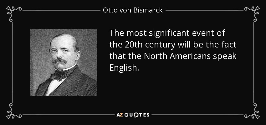 The most significant event of the 20th century will be the fact that the North Americans speak English. - Otto von Bismarck