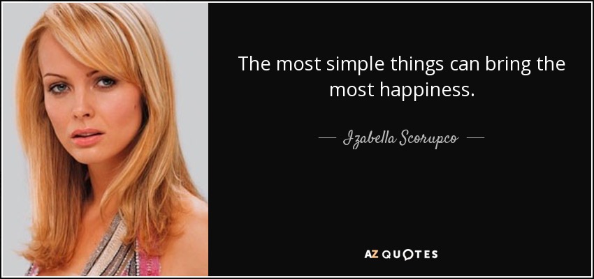 The most simple things can bring the most happiness. - Izabella Scorupco