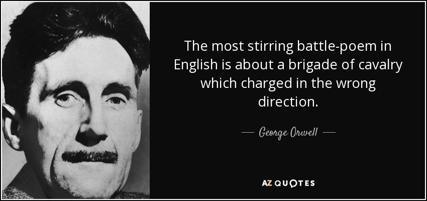 The most stirring battle-poem in English is about a brigade of cavalry which charged in the wrong direction. - George Orwell
