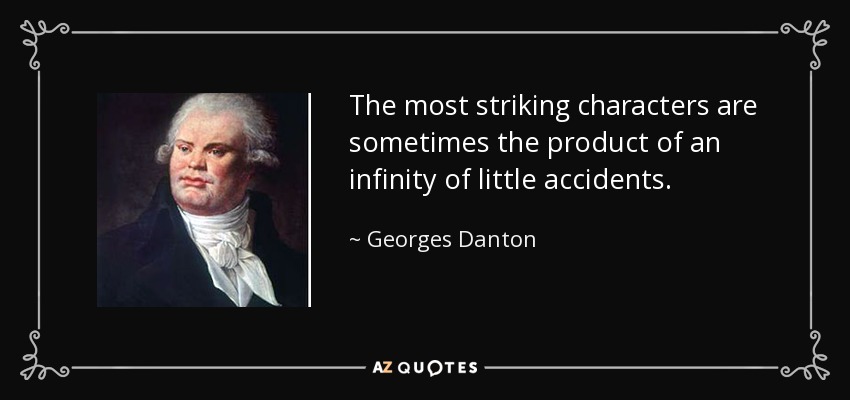 The most striking characters are sometimes the product of an infinity of little accidents. - Georges Danton