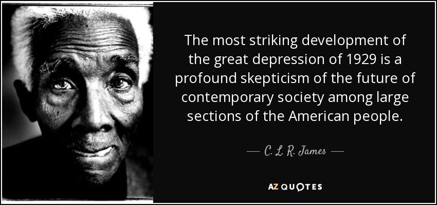 The most striking development of the great depression of 1929 is a profound skepticism of the future of contemporary society among large sections of the American people. - C. L. R. James
