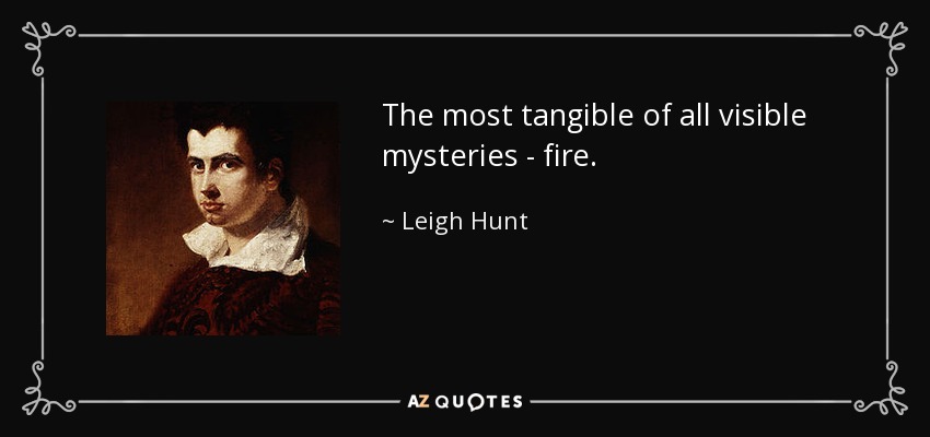 The most tangible of all visible mysteries - fire. - Leigh Hunt