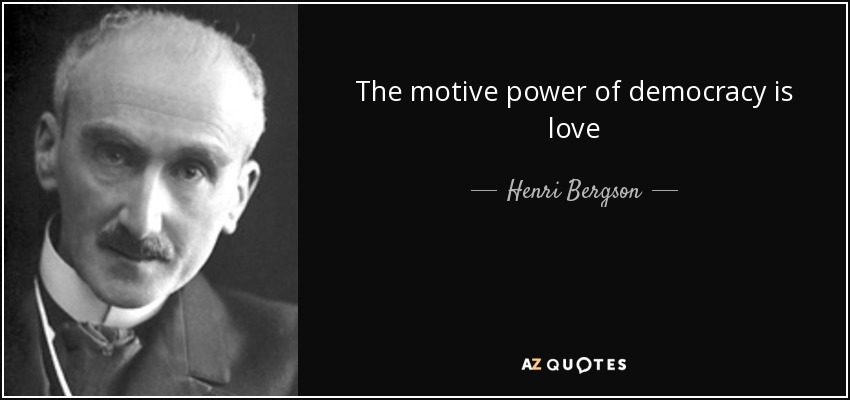 The motive power of democracy is love - Henri Bergson