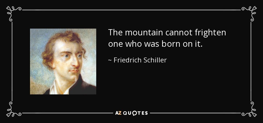 The mountain cannot frighten one who was born on it. - Friedrich Schiller