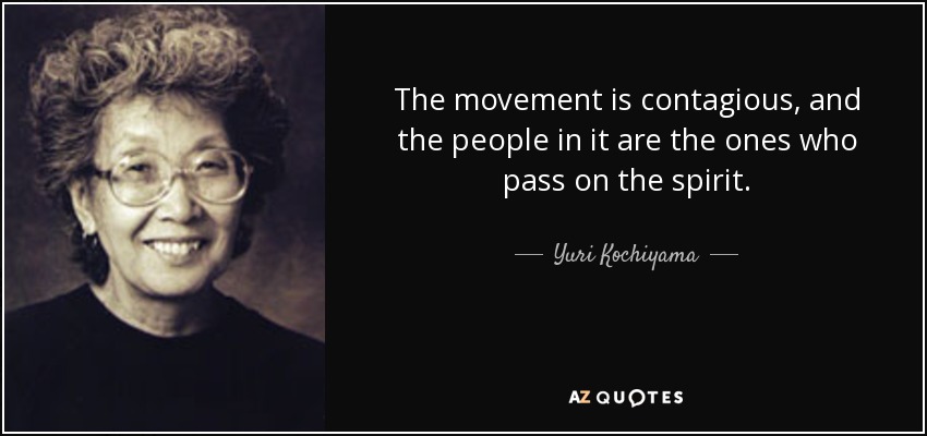 The movement is contagious, and the people in it are the ones who pass on the spirit. - Yuri Kochiyama