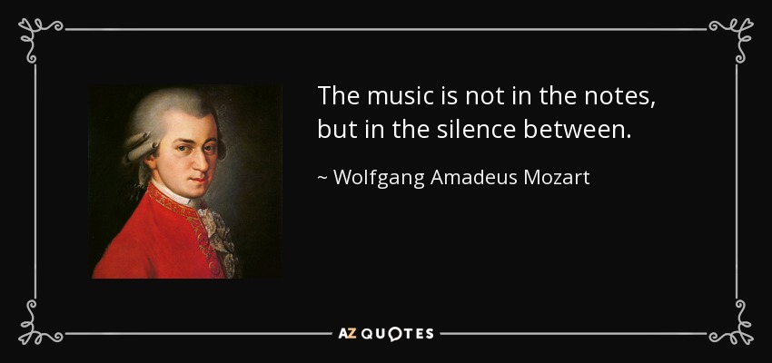The music is not in the notes, but in the silence between. - Wolfgang Amadeus Mozart