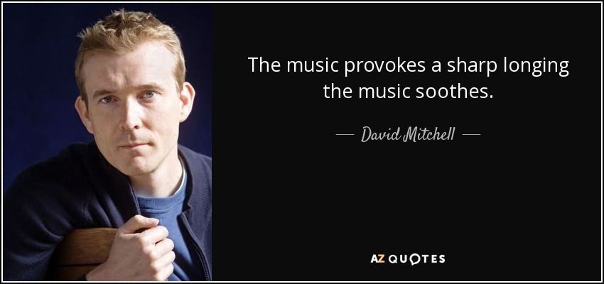 The music provokes a sharp longing the music soothes. - David Mitchell
