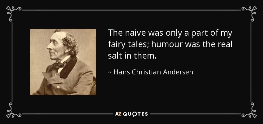 The naive was only a part of my fairy tales; humour was the real salt in them. - Hans Christian Andersen