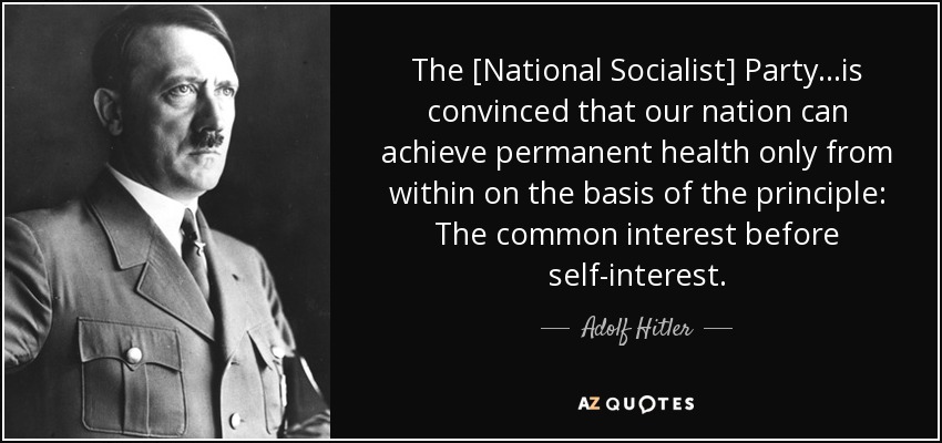 The [National Socialist] Party...is convinced that our nation can achieve permanent health only from within on the basis of the principle: The common interest before self-interest. - Adolf Hitler