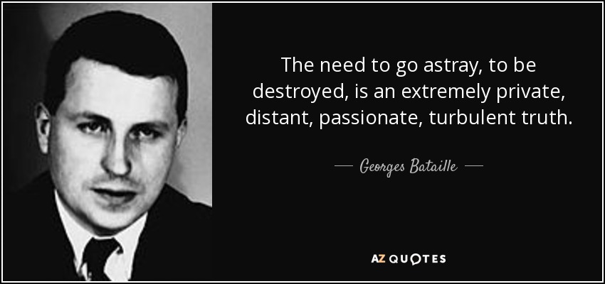 The need to go astray, to be destroyed, is an extremely private, distant, passionate, turbulent truth. - Georges Bataille