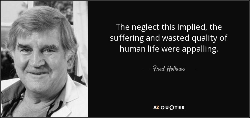 The neglect this implied, the suffering and wasted quality of human life were appalling. - Fred Hollows