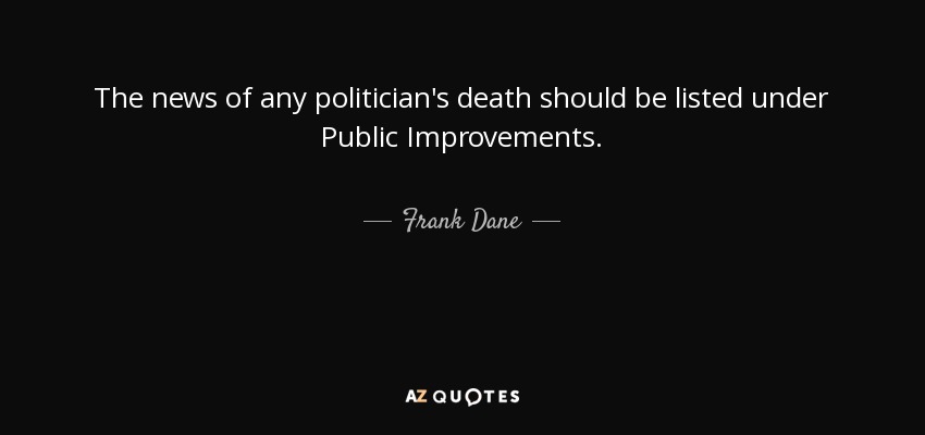 The news of any politician's death should be listed under Public Improvements. - Frank Dane