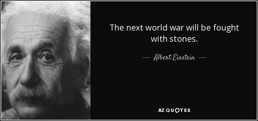 The next world war will be fought with stones. - Albert Einstein