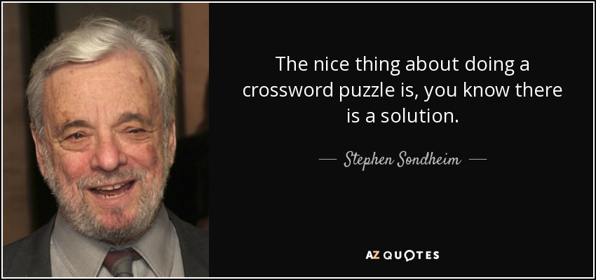 The nice thing about doing a crossword puzzle is, you know there is a solution. - Stephen Sondheim