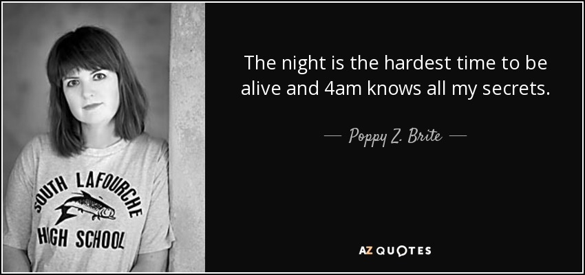 The night is the hardest time to be alive and 4am knows all my secrets. - Poppy Z. Brite