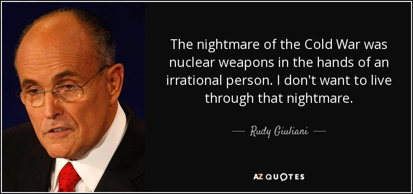 The nightmare of the Cold War was nuclear weapons in the hands of an irrational person. I don't want to live through that nightmare. - Rudy Giuliani