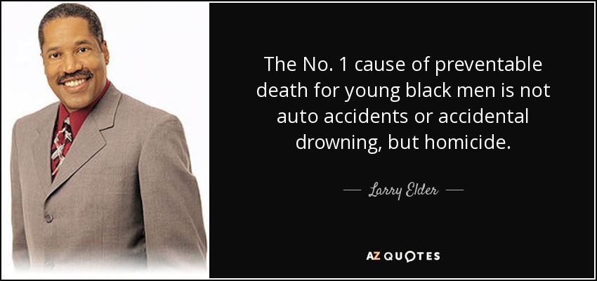 The No. 1 cause of preventable death for young black men is not auto accidents or accidental drowning, but homicide. - Larry Elder