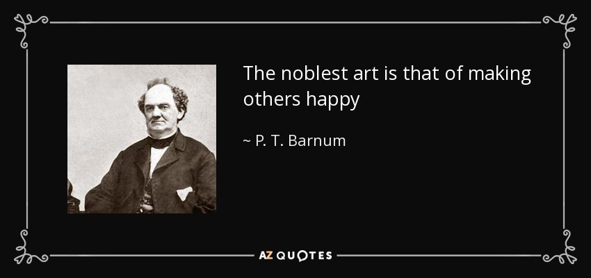 The noblest art is that of making others happy - P. T. Barnum