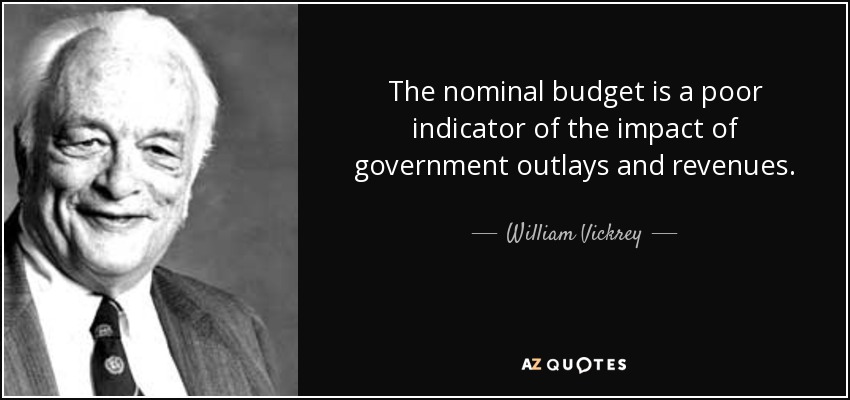 The nominal budget is a poor indicator of the impact of government outlays and revenues. - William Vickrey