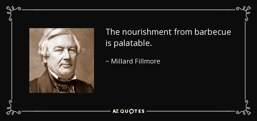 The nourishment from barbecue is palatable. - Millard Fillmore