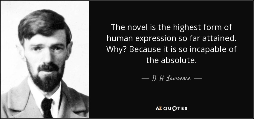 The novel is the highest form of human expression so far attained. Why? Because it is so incapable of the absolute. - D. H. Lawrence