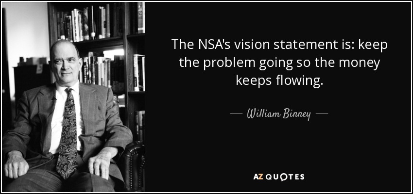 The NSA's vision statement is: keep the problem going so the money keeps flowing. - William Binney