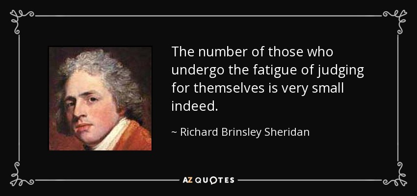 The number of those who undergo the fatigue of judging for themselves is very small indeed. - Richard Brinsley Sheridan