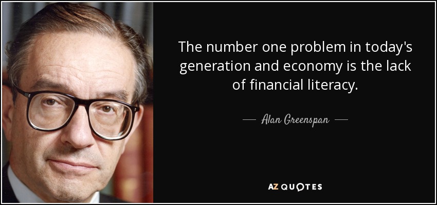 The number one problem in today's generation and economy is the lack of financial literacy. - Alan Greenspan