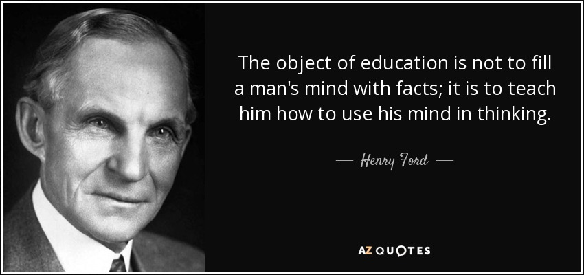 The object of education is not to fill a man's mind with facts; it is to teach him how to use his mind in thinking. - Henry Ford