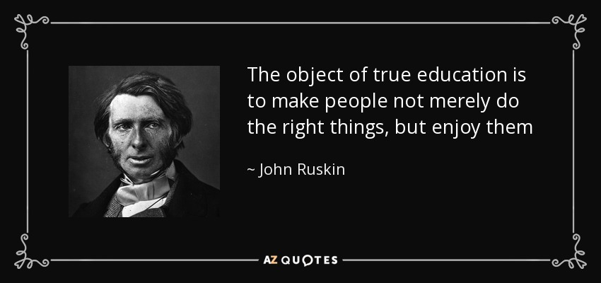 The object of true education is to make people not merely do the right things, but enjoy them - John Ruskin