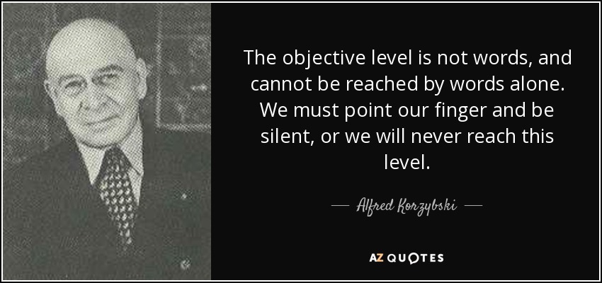The objective level is not words, and cannot be reached by words alone. We must point our finger and be silent, or we will never reach this level. - Alfred Korzybski