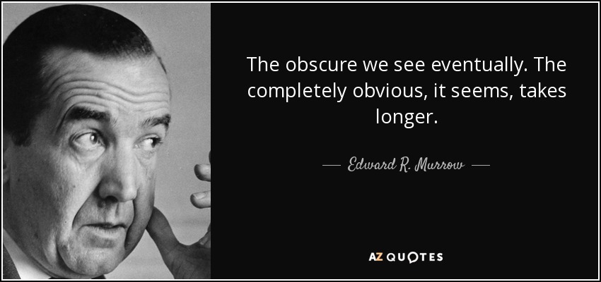 The obscure we see eventually. The completely obvious, it seems, takes longer. - Edward R. Murrow
