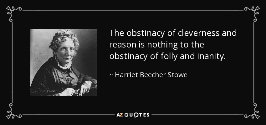 The obstinacy of cleverness and reason is nothing to the obstinacy of folly and inanity. - Harriet Beecher Stowe