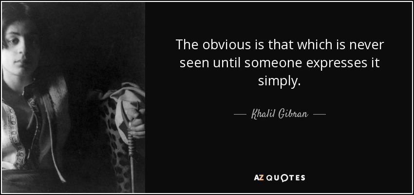 The obvious is that which is never seen until someone expresses it simply. - Khalil Gibran