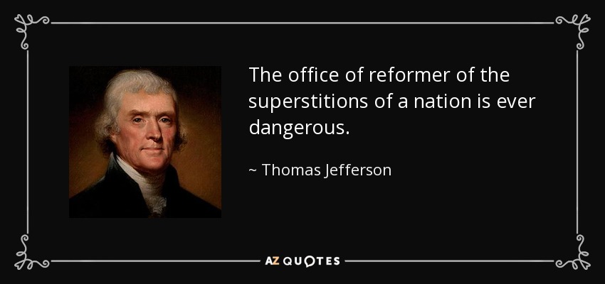 The office of reformer of the superstitions of a nation is ever dangerous. - Thomas Jefferson