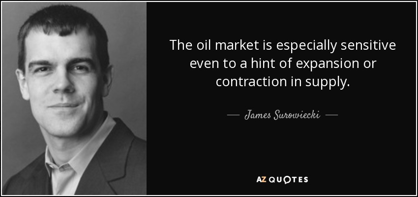 The oil market is especially sensitive even to a hint of expansion or contraction in supply. - James Surowiecki