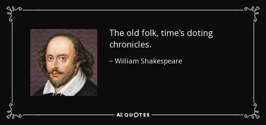 The old folk, time's doting chronicles. - William Shakespeare