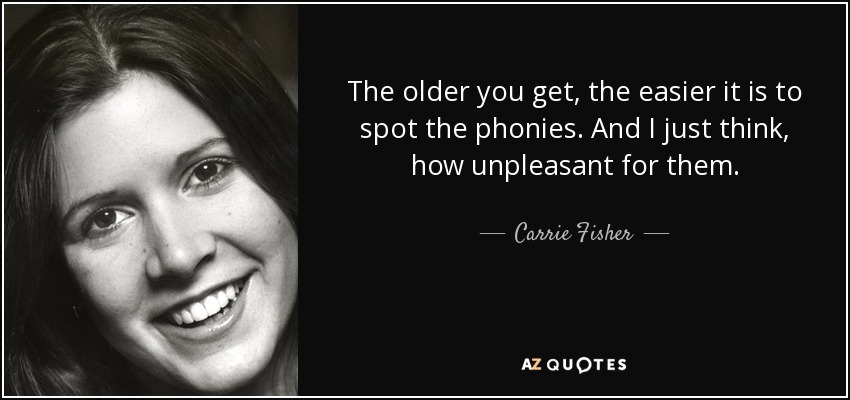 The older you get, the easier it is to spot the phonies. And I just think, how unpleasant for them. - Carrie Fisher