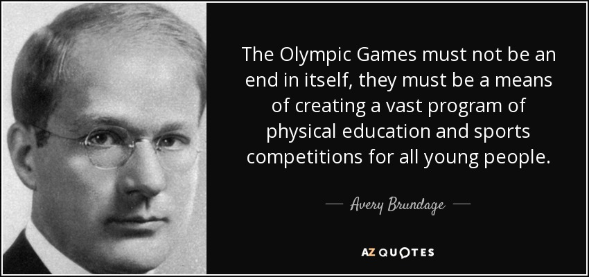 The Olympic Games must not be an end in itself, they must be a means of creating a vast program of physical education and sports competitions for all young people. - Avery Brundage