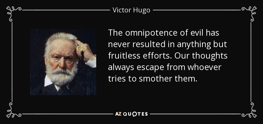 The omnipotence of evil has never resulted in anything but fruitless efforts. Our thoughts always escape from whoever tries to smother them. - Victor Hugo