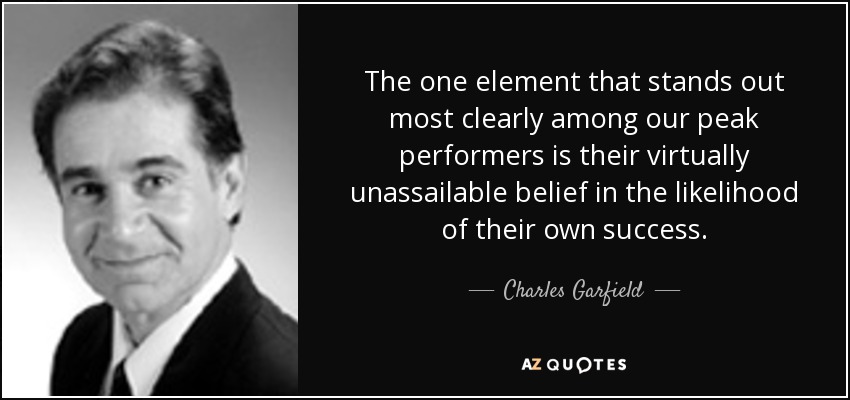 The one element that stands out most clearly among our peak performers is their virtually unassailable belief in the likelihood of their own success. - Charles Garfield