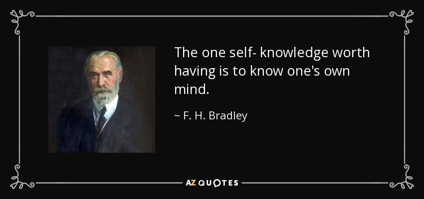 The one self- knowledge worth having is to know one's own mind. - F. H. Bradley