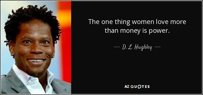 The one thing women love more than money is power. - D. L. Hughley