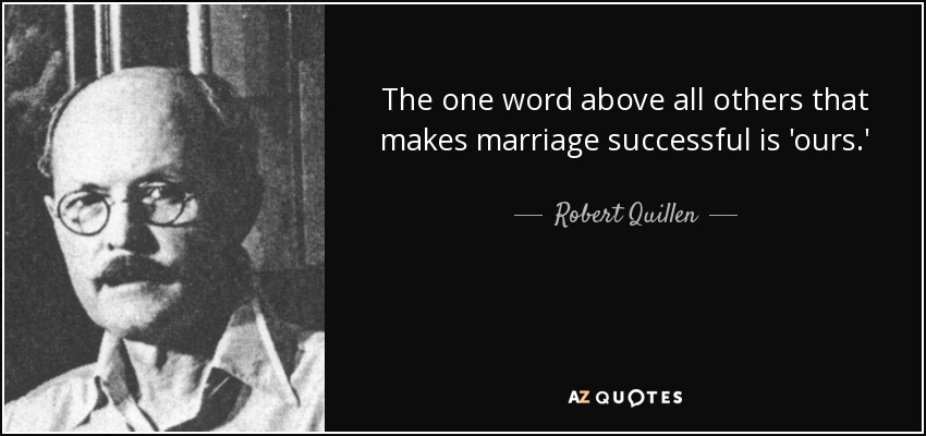 The one word above all others that makes marriage successful is 'ours.' - Robert Quillen