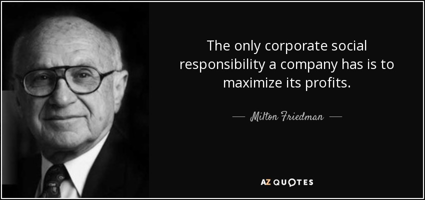 The only corporate social responsibility a company has is to maximize its profits. - Milton Friedman