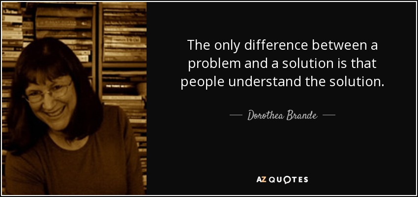 The only difference between a problem and a solution is that people understand the solution. - Dorothea Brande