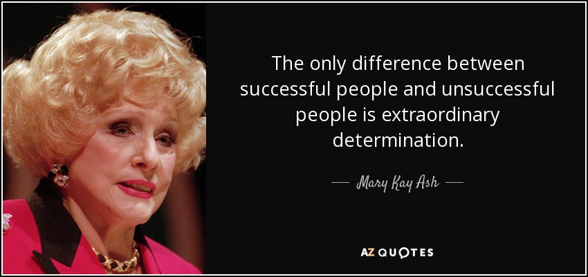 The only difference between successful people and unsuccessful people is extraordinary determination. - Mary Kay Ash