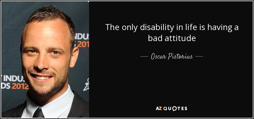 The only disability in life is having a bad attitude - Oscar Pistorius